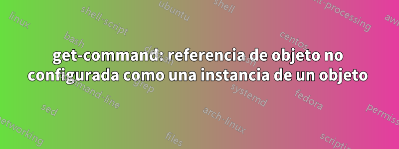 get-command: referencia de objeto no configurada como una instancia de un objeto