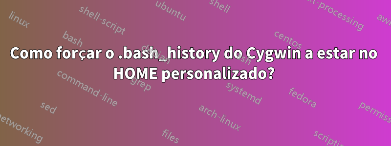 Como forçar o .bash_history do Cygwin a estar no HOME personalizado?