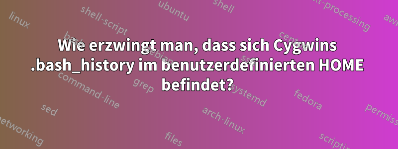 Wie erzwingt man, dass sich Cygwins .bash_history im benutzerdefinierten HOME befindet?