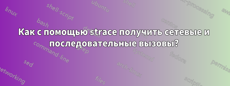 Как с помощью strace получить сетевые и последовательные вызовы?