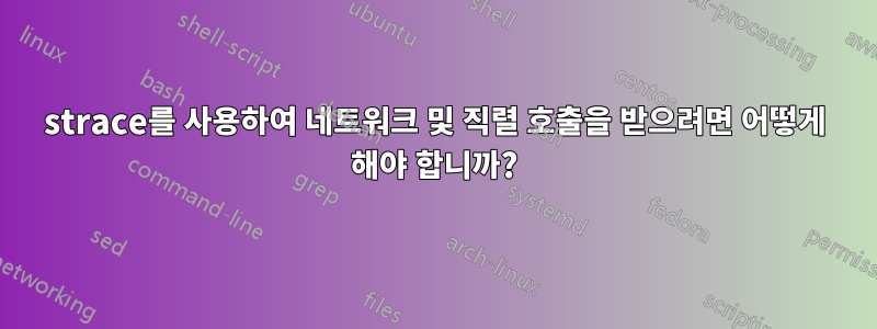 strace를 사용하여 네트워크 및 직렬 호출을 받으려면 어떻게 해야 합니까?