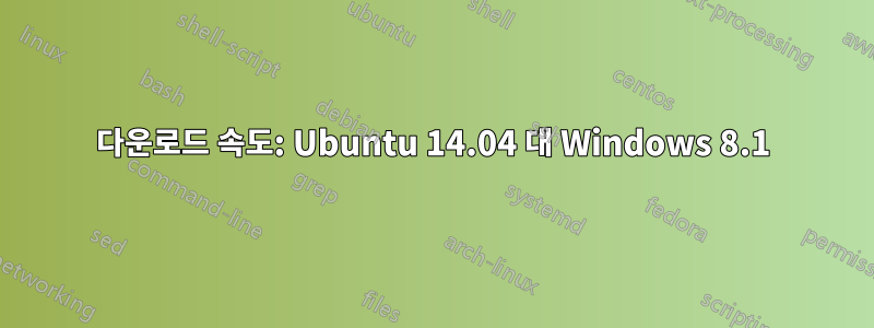 다운로드 속도: Ubuntu 14.04 대 Windows 8.1