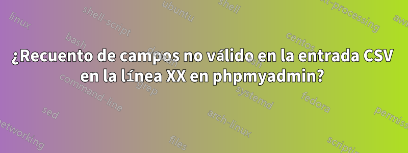 ¿Recuento de campos no válido en la entrada CSV en la línea XX en phpmyadmin?