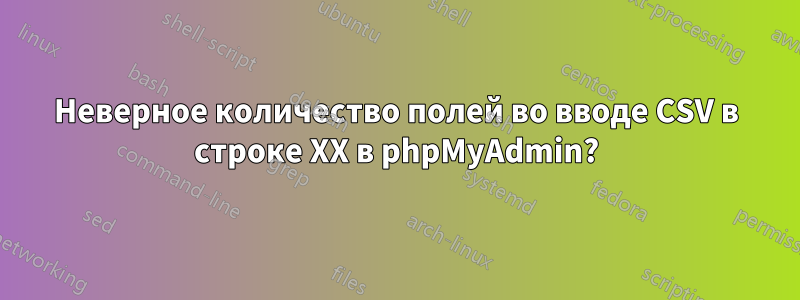 Неверное количество полей во вводе CSV в строке XX в phpMyAdmin?