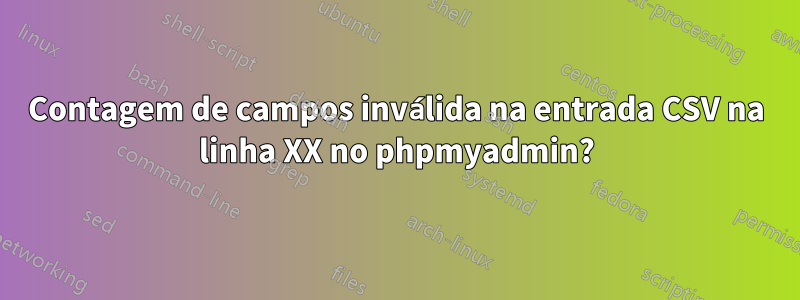 Contagem de campos inválida na entrada CSV na linha XX no phpmyadmin?