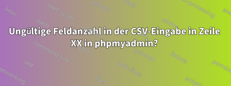 Ungültige Feldanzahl in der CSV-Eingabe in Zeile XX in phpmyadmin?