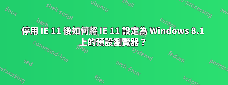 停用 IE 11 後如何將 IE 11 設定為 Windows 8.1 上的預設瀏覽器？