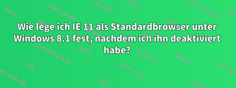 Wie lege ich IE 11 als Standardbrowser unter Windows 8.1 fest, nachdem ich ihn deaktiviert habe?