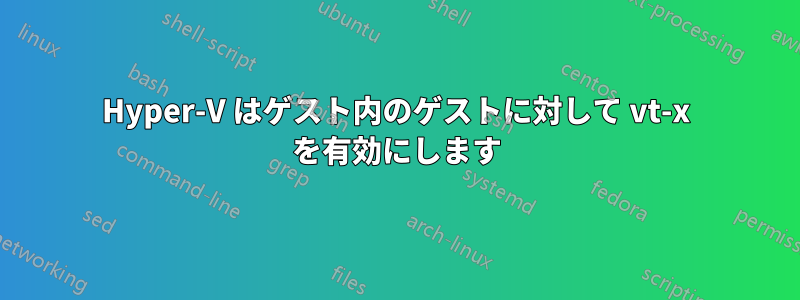 Hyper-V はゲスト内のゲストに対して vt-x を有効にします