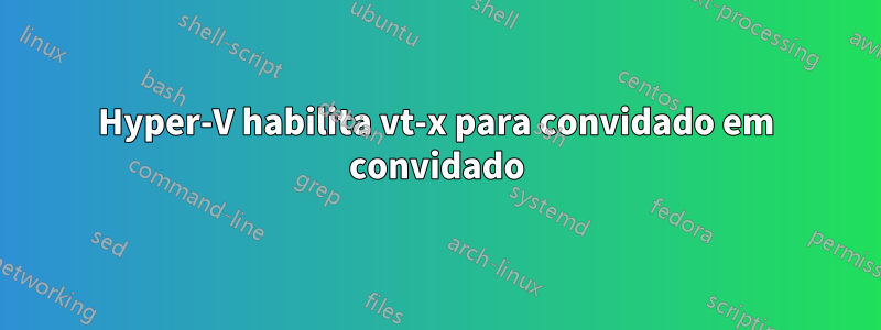 Hyper-V habilita vt-x para convidado em convidado