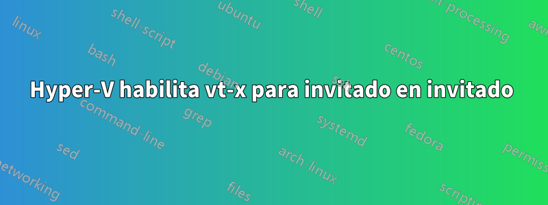 Hyper-V habilita vt-x para invitado en invitado