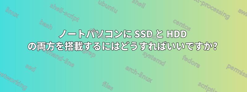 ノートパソコンに SSD と HDD の両方を搭載するにはどうすればいいですか?