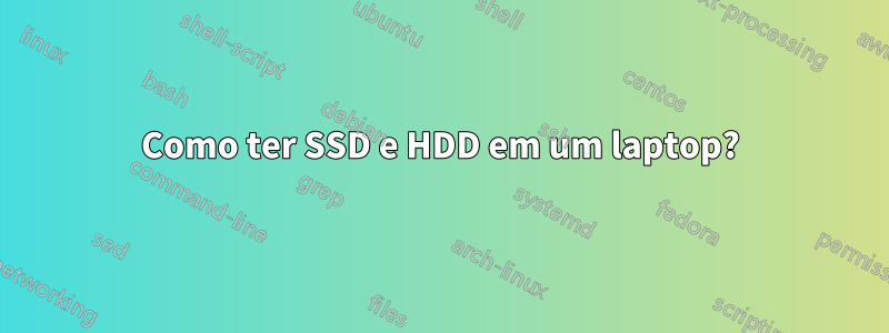 Como ter SSD e HDD em um laptop?