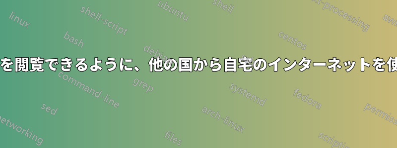 国によって制限されているウェブサイトを閲覧できるように、他の国から自宅のインターネットを使用するにはどうすればよいでしょうか?