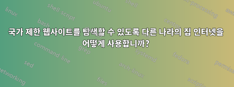 국가 제한 웹사이트를 탐색할 수 있도록 다른 나라의 집 인터넷을 어떻게 사용합니까?