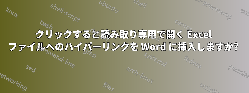 クリックすると読み取り専用で開く Excel ファイルへのハイパーリンクを Word に挿入しますか?