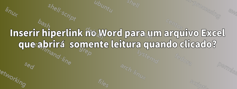 Inserir hiperlink no Word para um arquivo Excel que abrirá somente leitura quando clicado?