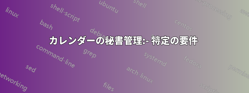 カレンダーの秘書管理:- 特定の要件