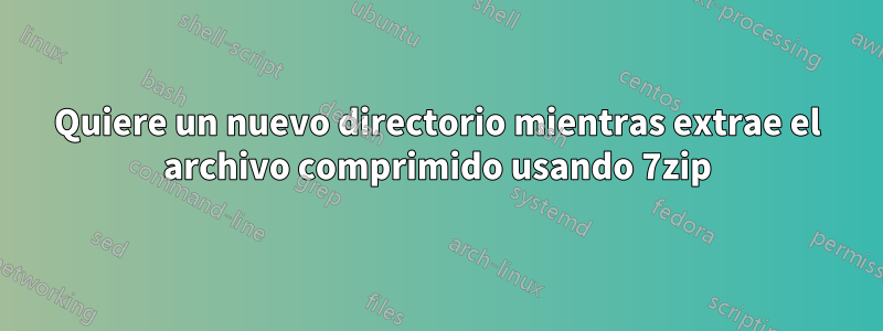 Quiere un nuevo directorio mientras extrae el archivo comprimido usando 7zip