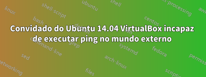 Convidado do Ubuntu 14.04 VirtualBox incapaz de executar ping no mundo externo