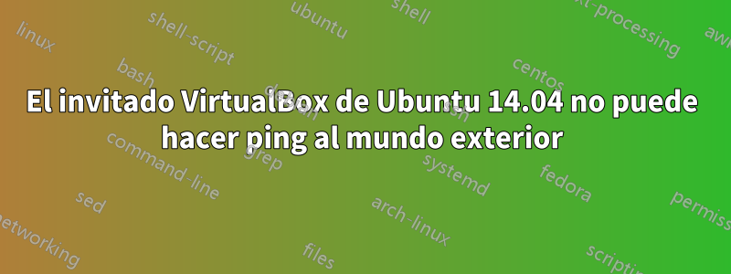 El invitado VirtualBox de Ubuntu 14.04 no puede hacer ping al mundo exterior