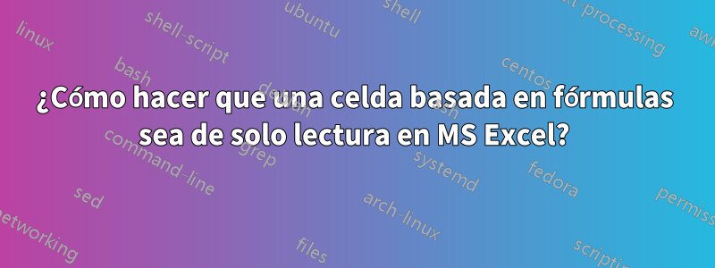 ¿Cómo hacer que una celda basada en fórmulas sea de solo lectura en MS Excel?