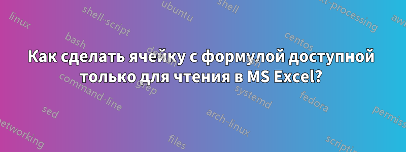 Как сделать ячейку с формулой доступной только для чтения в MS Excel?