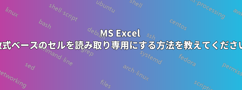 MS Excel で数式ベースのセルを読み取り専用にする方法を教えてください。