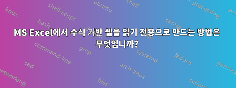 MS Excel에서 수식 기반 셀을 읽기 전용으로 만드는 방법은 무엇입니까?