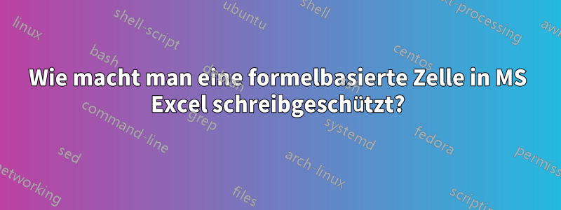 Wie macht man eine formelbasierte Zelle in MS Excel schreibgeschützt?