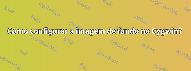 Como configurar a imagem de fundo no Cygwin?