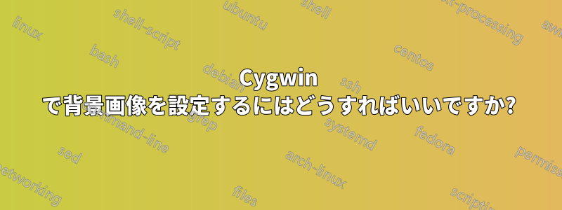 Cygwin で背景画像を設定するにはどうすればいいですか?