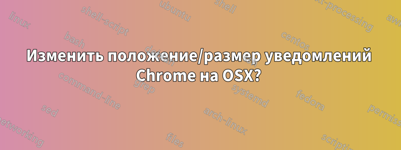 Изменить положение/размер уведомлений Chrome на OSX?