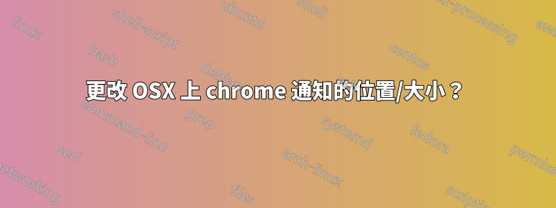 更改 OSX 上 chrome 通知的位置/大小？