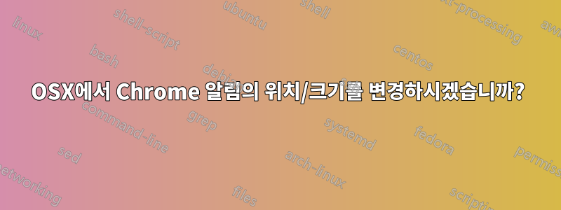 OSX에서 Chrome 알림의 위치/크기를 변경하시겠습니까?