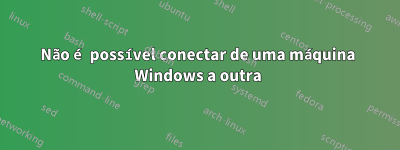 Não é possível conectar de uma máquina Windows a outra