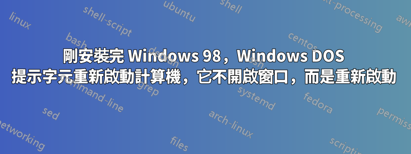 剛安裝完 Windows 98，Windows DOS 提示字元重新啟動計算機，它不開啟窗口，而是重新啟動