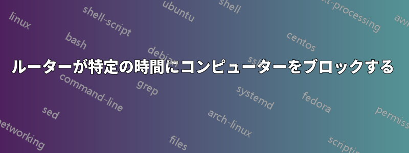 ルーターが特定の時間にコンピューターをブロックする