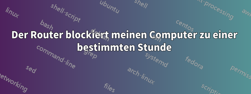 Der Router blockiert meinen Computer zu einer bestimmten Stunde