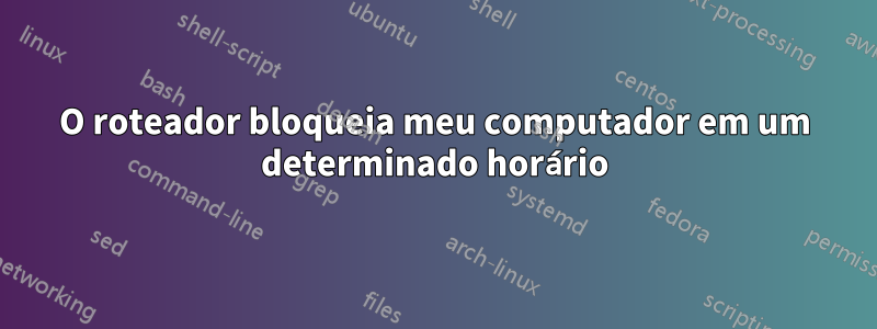 O roteador bloqueia meu computador em um determinado horário