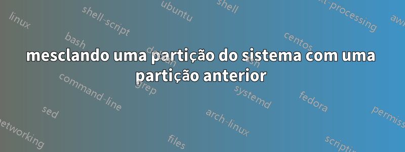 mesclando uma partição do sistema com uma partição anterior