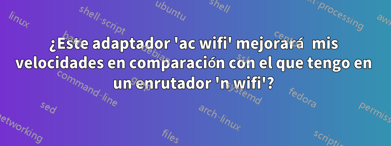 ¿Este adaptador 'ac wifi' mejorará mis velocidades en comparación con el que tengo en un enrutador 'n wifi'?