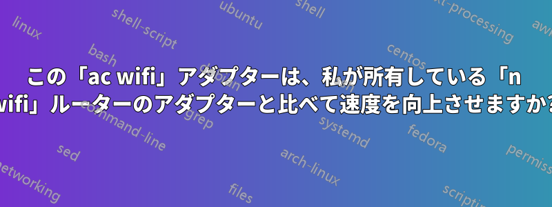 この「ac wifi」アダプターは、私が所有している「n wifi」ルーターのアダプターと比べて速度を向上させますか?