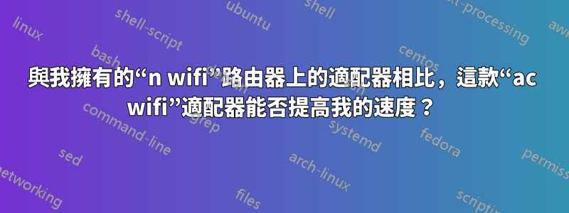 與我擁有的“n wifi”路由器上的適配器相比，這款“ac wifi”適配器能否提高我的速度？