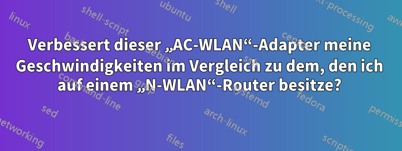 Verbessert dieser „AC-WLAN“-Adapter meine Geschwindigkeiten im Vergleich zu dem, den ich auf einem „N-WLAN“-Router besitze?