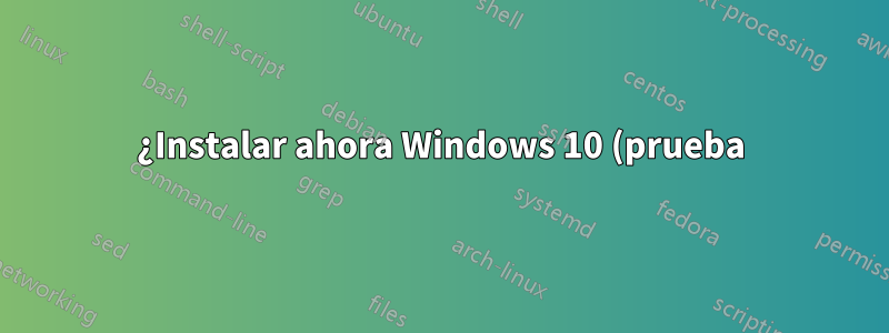 ¿Instalar ahora Windows 10 (prueba) y actualizar a la versión final más tarde?