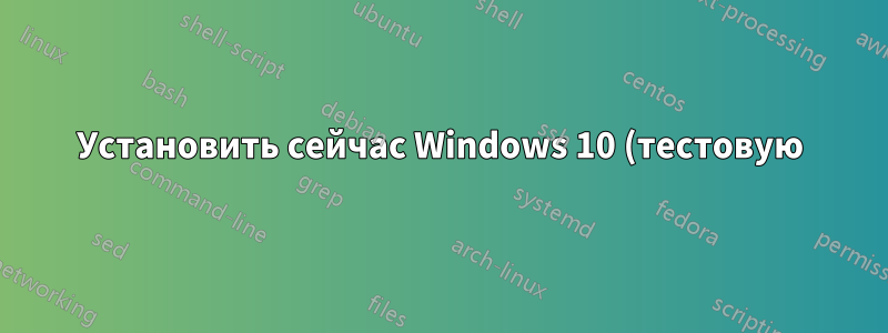 Установить сейчас Windows 10 (тестовую) и обновиться до финальной сборки позже?