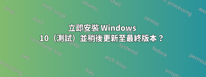 立即安裝 Windows 10（測試）並稍後更新至最終版本？