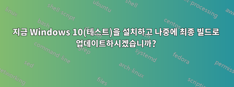 지금 Windows 10(테스트)을 설치하고 나중에 최종 빌드로 업데이트하시겠습니까?