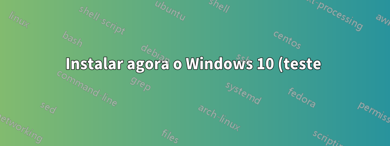 Instalar agora o Windows 10 (teste) e atualizar para a versão final mais tarde?